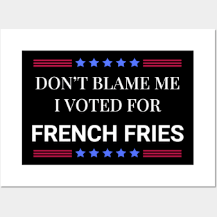 Don't Blame Me I Voted For French Fries Posters and Art